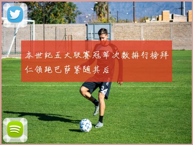 本世纪五大联赛冠军次数排行榜拜仁领跑巴萨紧随其后