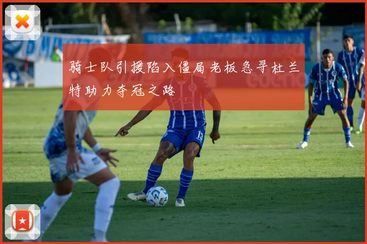 骑士队引援陷入僵局老板急寻杜兰特助力夺冠之路