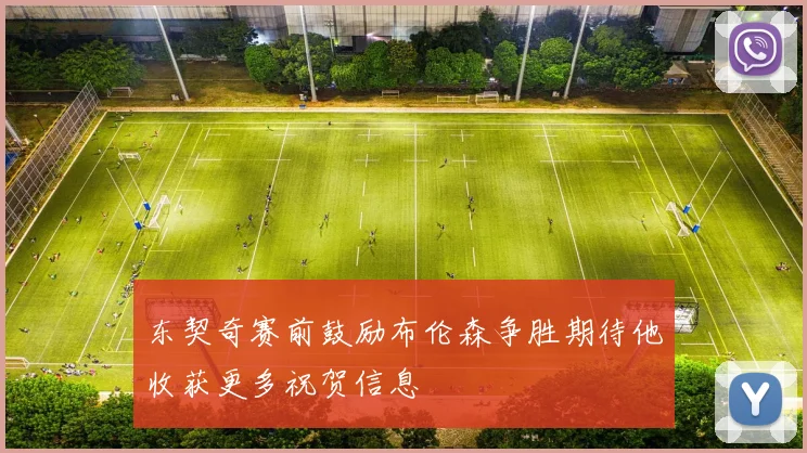 东契奇赛前鼓励布伦森争胜期待他收获更多祝贺信息