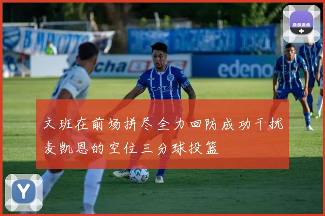 文班在前场拼尽全力回防成功干扰麦凯恩的空位三分球投篮