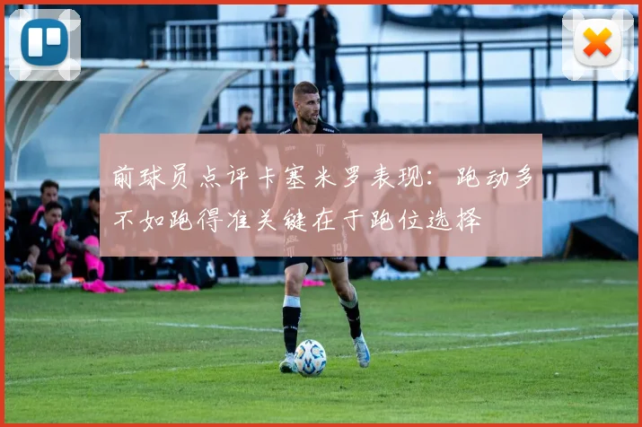 前球员点评卡塞米罗表现：跑动多不如跑得准关键在于跑位选择