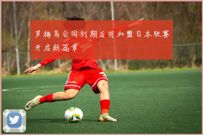 罗梅乌合同到期后将加盟日本联赛开启新篇章