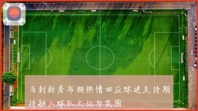 马刺新秀布朗热情回应球迷支持期待融入球队文化与氛围