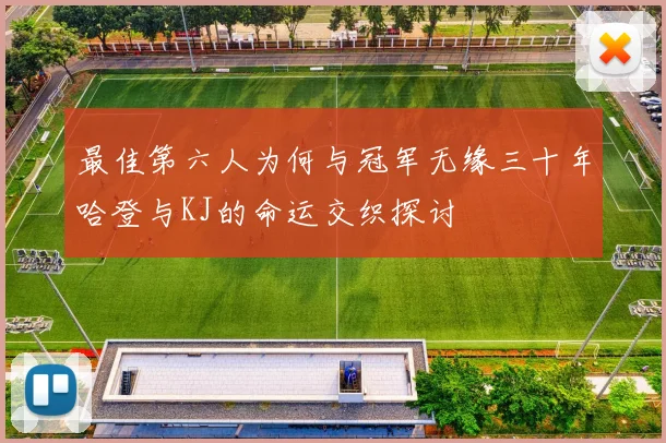最佳第六人为何与冠军无缘三十年哈登与KJ的命运交织探讨